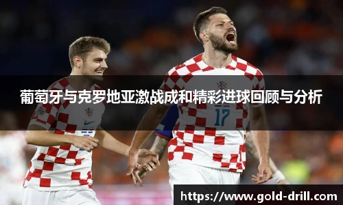 葡萄牙与克罗地亚激战成和精彩进球回顾与分析