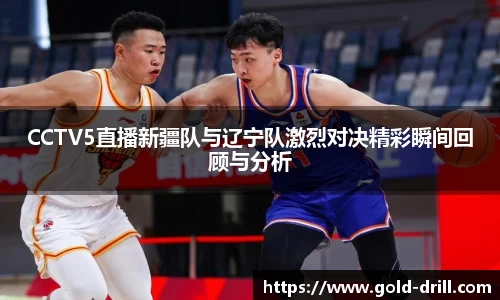 CCTV5直播新疆队与辽宁队激烈对决精彩瞬间回顾与分析